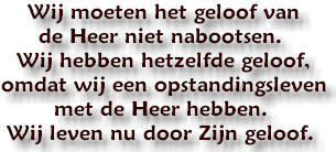 Wij moeten het geloof van de Heer niet nabootsen. Wij hebben hetzelfde geloof, omdat wij een opstandingsleven met de Heer hebben. Wij leven nu door Zijn geloof.