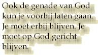 Ook de genade van God kun je voorbij laten gaan. Je moet erbij blijven. Je moet op God gericht blijven.