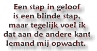 Een stap in geloof is een blinde stap, maar tegelijk voel ik dat aan de andere kant Iemand mij opwacht.